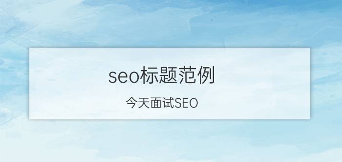 seo标题范例 今天面试SEO，面试官问网站排名和关键词排名，有什么异同？